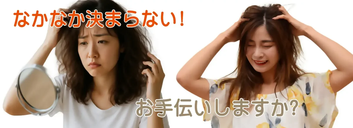 なかなか決まらないヘアスタイル。お手伝いしますか?