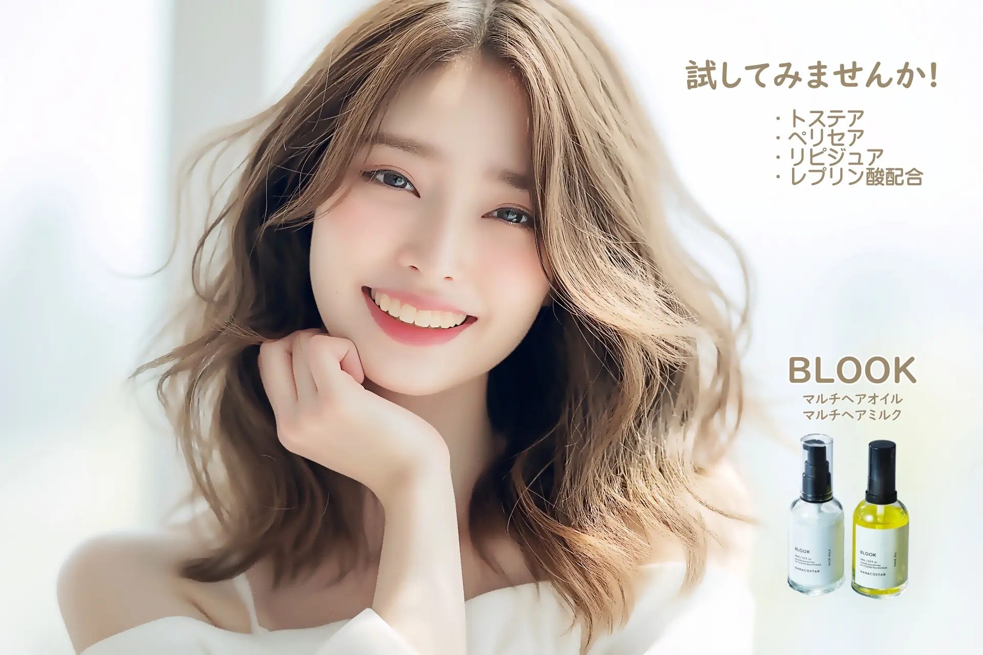 試してみませんか!
トステア
ペリセア
リピジュア
レブリン酸配合
BLOOK
マルチヘアオイル
マルチヘアミルク